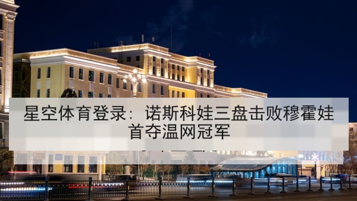 星空体育登录: 诺斯科娃三盘击败穆霍娃首夺温网冠军 星空体育登录: 诺斯科娃三盘击败穆霍娃首夺温网冠军