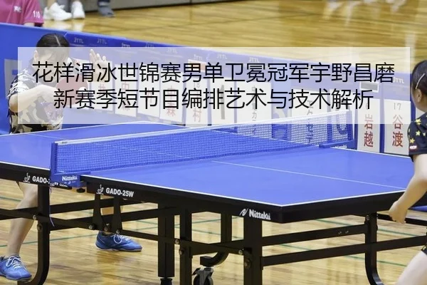 花样滑冰世锦赛男单卫冕冠军宇野昌磨新赛季短节目编排艺术与技术解析