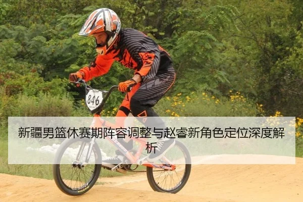新疆男篮休赛期阵容调整与赵睿新角色定位深度解析