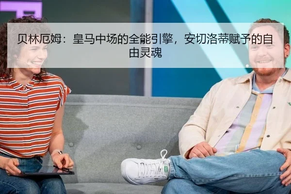贝林厄姆：皇马中场的全能引擎，安切洛蒂赋予的自由灵魂