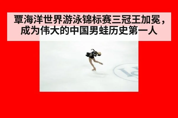覃海洋世界游泳锦标赛三冠王加冕，成为伟大的中国男蛙历史第一人