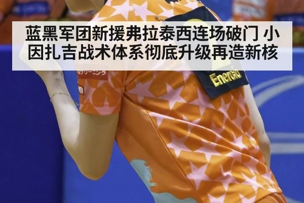 蓝黑军团新援弗拉泰西连场破门 小因扎吉战术体系彻底升级再造新核