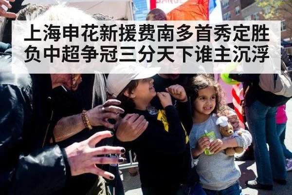 上海申花新援费南多首秀定胜负中超争冠三分天下谁主沉浮