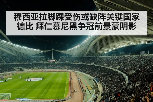 穆西亚拉脚踝受伤或缺阵关键国家德比 拜仁慕尼黑争冠前景蒙阴影