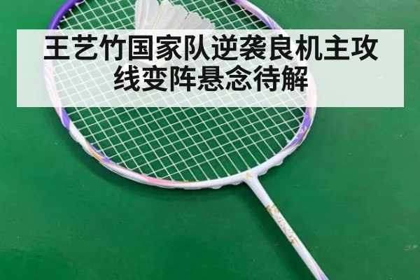 王艺竹国家队逆袭良机主攻线变阵悬念待解